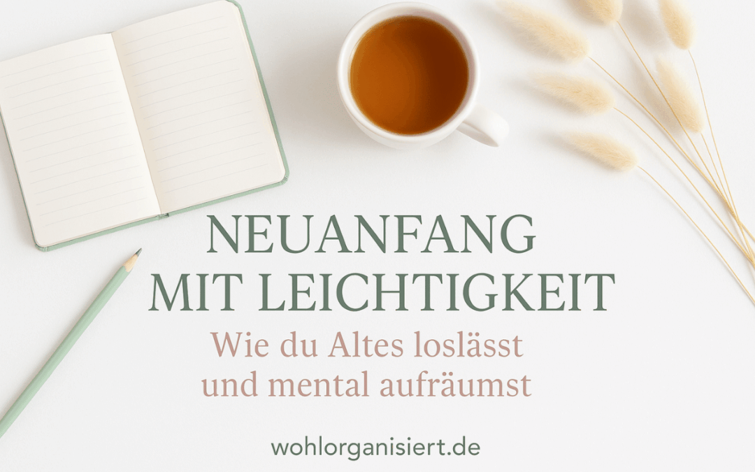 Neuanfang mit Leichtigkeit – Wie du Altes loslässt und mental aufräumst