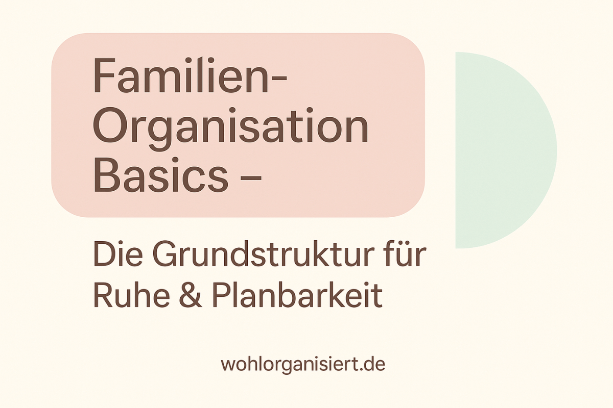 Familien-Organisation Basics – Die Grundstruktur für Ruhe und Planbarkeit