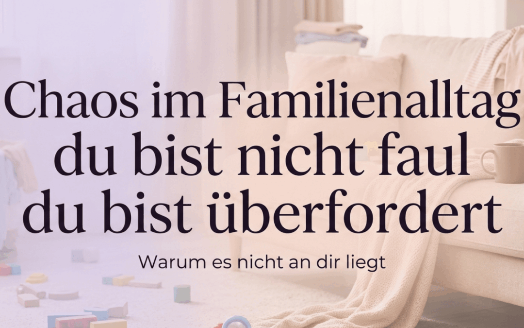 Chaos im Familienalltag: Warum du nicht faul bist, sondern überfordert